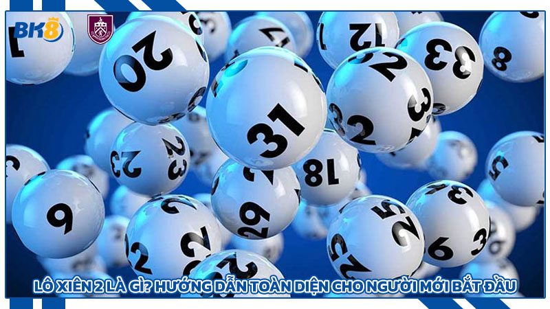 Lô xiên 2 là gì? Hướng dẫn toàn diện cho người mới bắt đầu